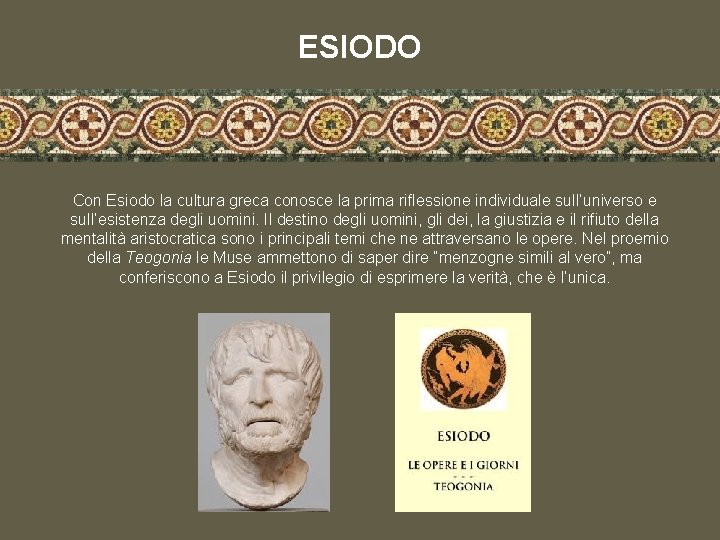 ESIODO Con Esiodo la cultura greca conosce la prima riflessione individuale sull’universo e sull’esistenza