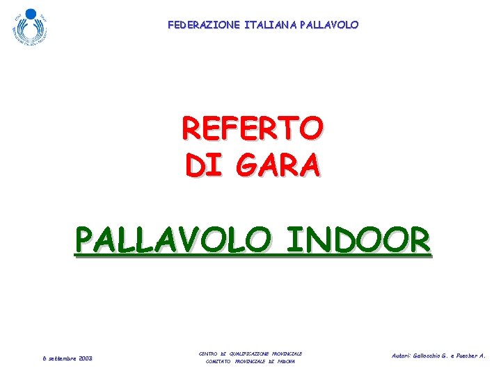 FEDERAZIONE ITALIANA PALLAVOLO REFERTO DI GARA PALLAVOLO INDOOR 6 settembre 2003 CENTRO DI QUALIFICAZIONE