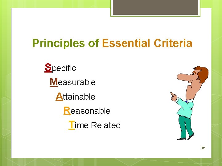  Principles of Essential Criteria Specific Measurable Attainable Reasonable Time Related 16 