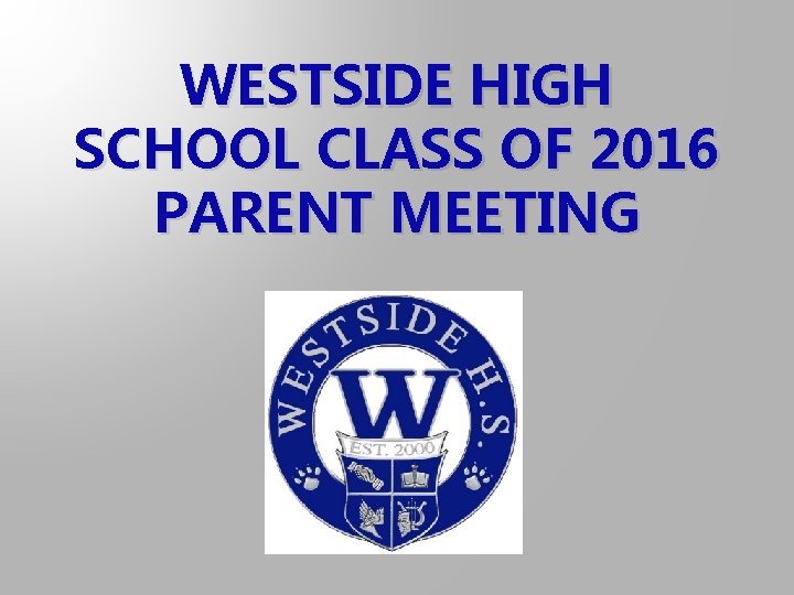 WESTSIDE HIGH SCHOOL CLASS OF 2016 PARENT MEETING 