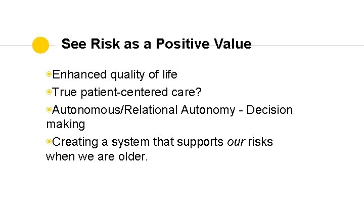 See Risk as a Positive Value ◉Enhanced quality of life ◉True patient-centered care? ◉Autonomous/Relational