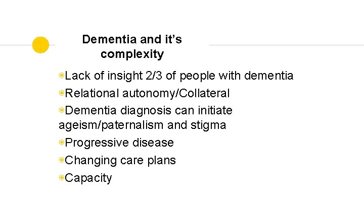Dementia and it’s complexity ◉Lack of insight 2/3 of people with dementia ◉Relational autonomy/Collateral