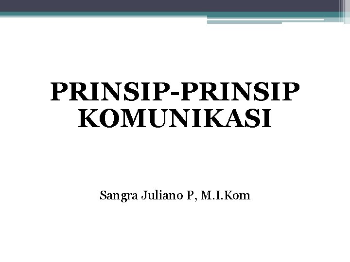 PRINSIP-PRINSIP KOMUNIKASI Sangra Juliano P, M. I. Kom 