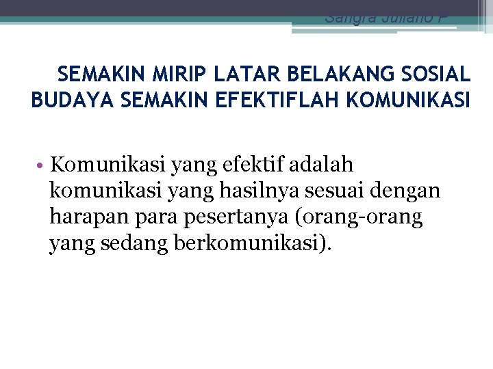 Sangra Juliano P SEMAKIN MIRIP LATAR BELAKANG SOSIAL BUDAYA SEMAKIN EFEKTIFLAH KOMUNIKASI • Komunikasi