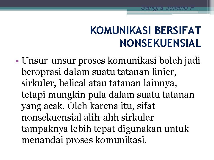 Sangra Juliano P KOMUNIKASI BERSIFAT NONSEKUENSIAL • Unsur-unsur proses komunikasi boleh jadi beroprasi dalam