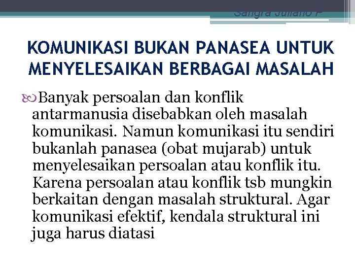 Sangra Juliano P KOMUNIKASI BUKAN PANASEA UNTUK MENYELESAIKAN BERBAGAI MASALAH Banyak persoalan dan konflik