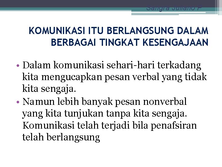 Sangra Juliano P KOMUNIKASI ITU BERLANGSUNG DALAM BERBAGAI TINGKAT KESENGAJAAN • Dalam komunikasi sehari-hari