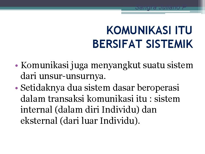 Sangra Juliano P KOMUNIKASI ITU BERSIFAT SISTEMIK • Komunikasi juga menyangkut suatu sistem dari