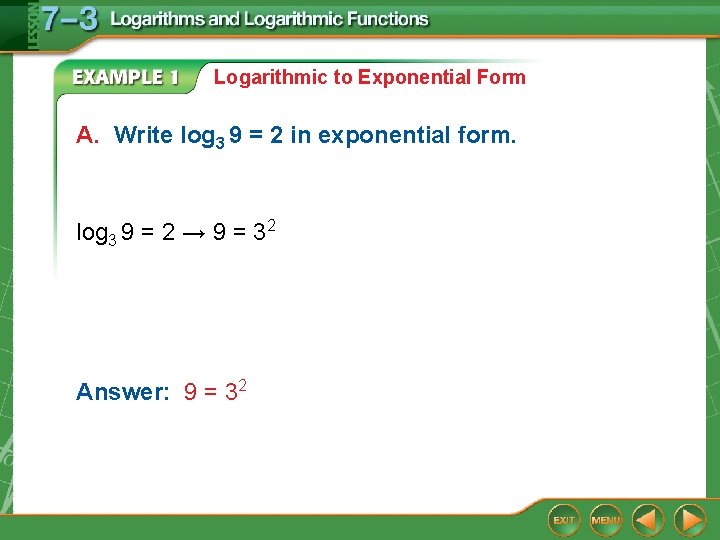 Logarithmic to Exponential Form A. Write log 3 9 = 2 in exponential form.