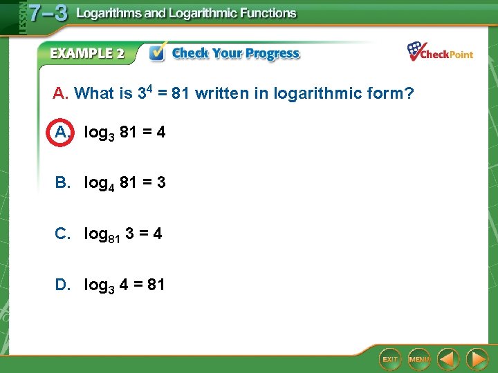 A. What is 34 = 81 written in logarithmic form? A. log 3 81