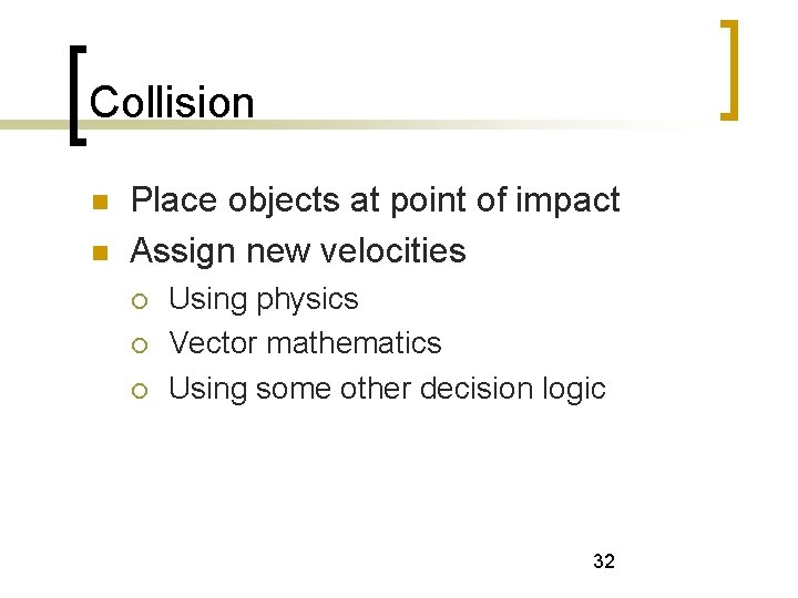 Collision Place objects at point of impact Assign new velocities Using physics Vector mathematics