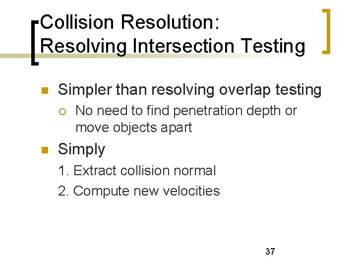 Collision Resolution: Resolving Intersection Testing Simpler than resolving overlap testing No need to find