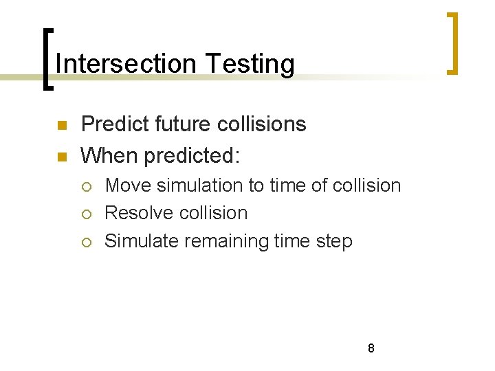 Intersection Testing Predict future collisions When predicted: Move simulation to time of collision Resolve