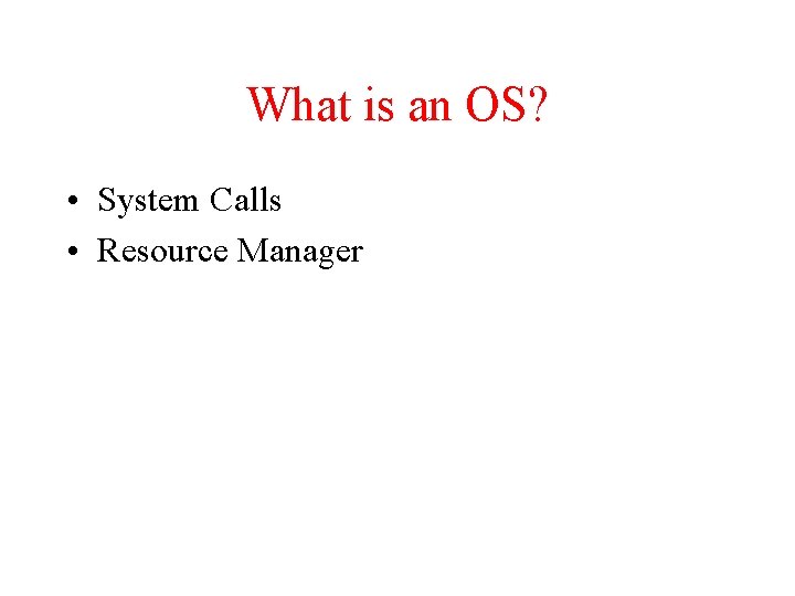 What is an OS? • System Calls • Resource Manager 