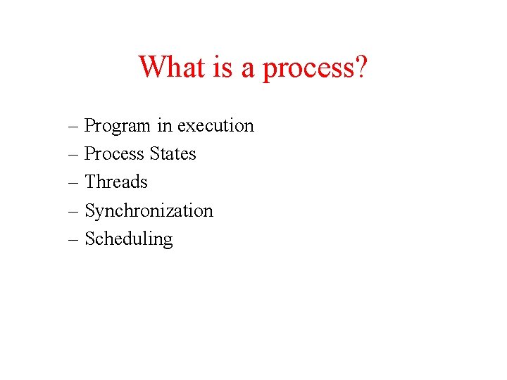 What is a process? – Program in execution – Process States – Threads –