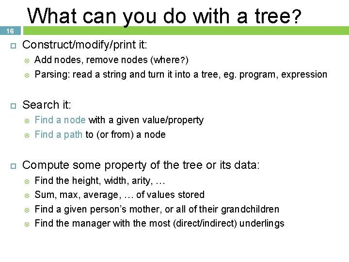 16 What can you do with a tree? Construct/modify/print it: Search it: Add nodes,