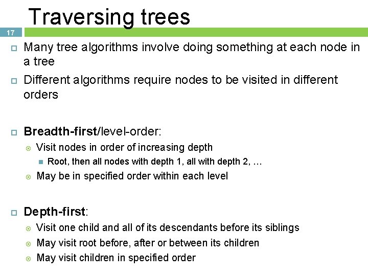 17 Traversing trees Many tree algorithms involve doing something at each node in a