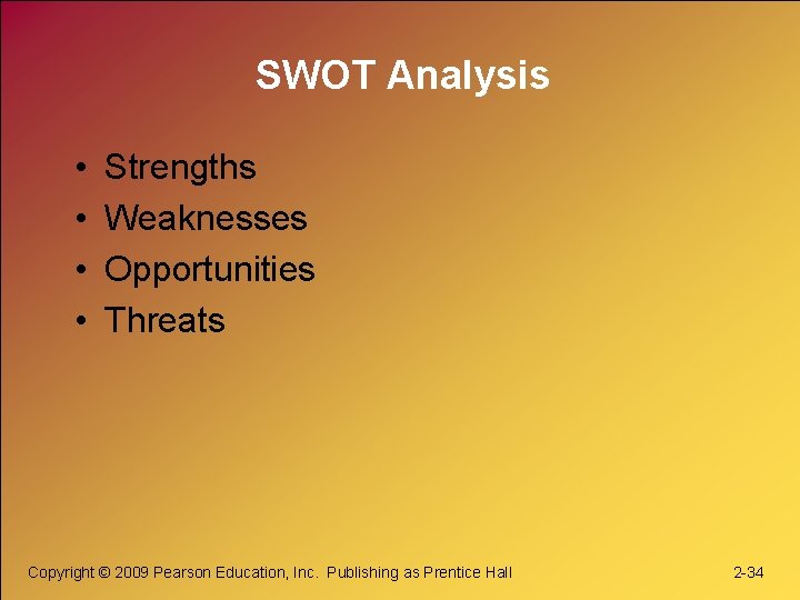 SWOT Analysis • • Strengths Weaknesses Opportunities Threats Copyright © 2009 Pearson Education, Inc.