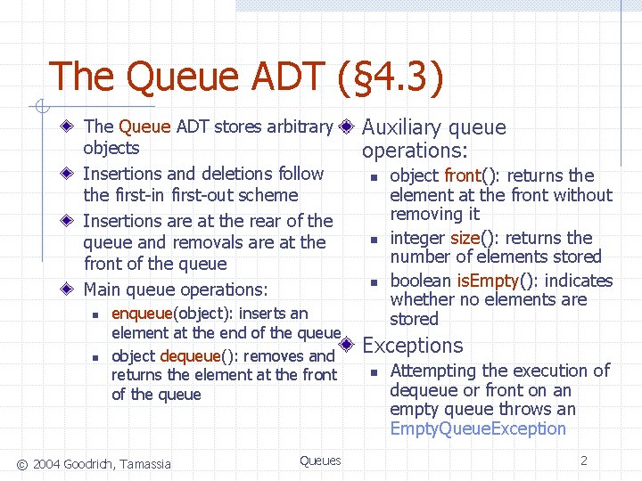 The Queue ADT (§ 4. 3) The Queue ADT stores arbitrary objects Insertions and