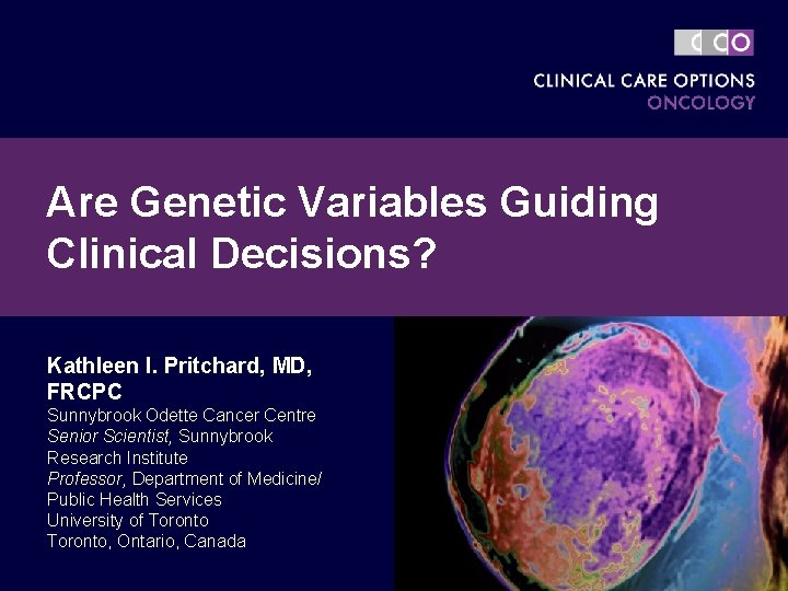 Are Genetic Variables Guiding Clinical Decisions? Kathleen I. Pritchard, MD, FRCPC Sunnybrook Odette Cancer