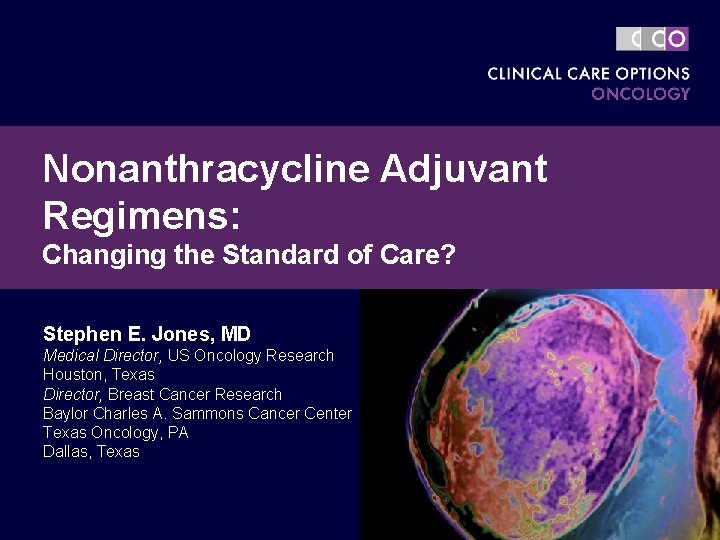 Nonanthracycline Adjuvant Regimens: Changing the Standard of Care? Stephen E. Jones, MD Medical Director,