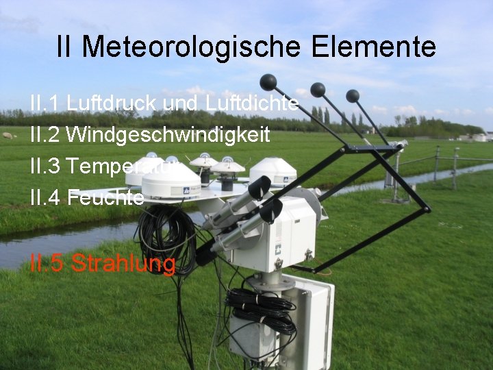 II Meteorologische Elemente II. 1 Luftdruck und Luftdichte II. 2 Windgeschwindigkeit II. 3 Temperatur