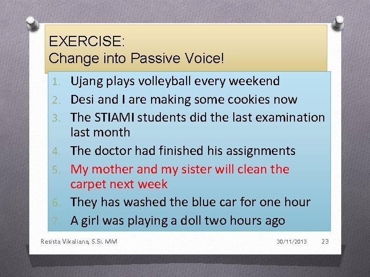 EXERCISE: Change into Passive Voice! 1. Ujang plays volleyball every weekend 2. Desi and