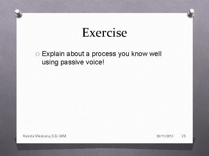 Exercise O Explain about a process you know well using passive voice! Resista Vikaliana,