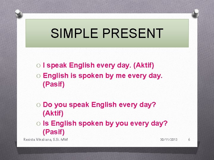 SIMPLE PRESENT O I speak English every day. (Aktif) O English is spoken by