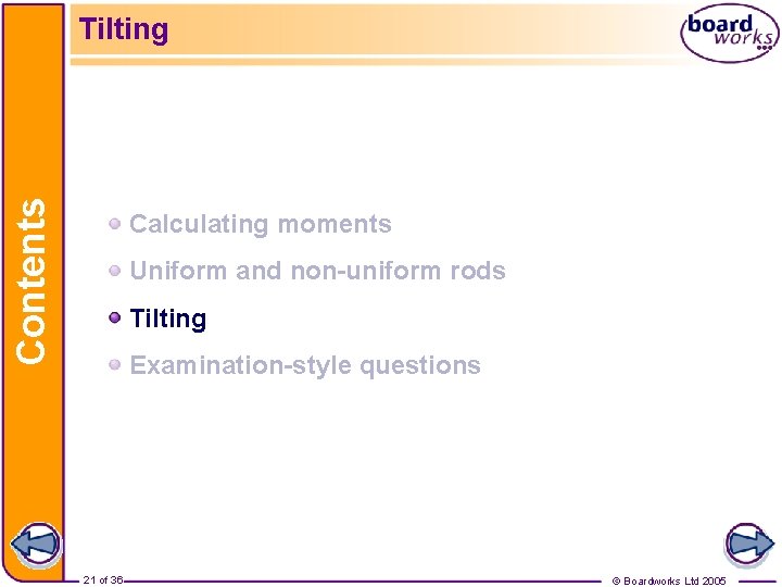 Contents Tilting Calculating moments Uniform and non-uniform rods Tilting Examination-style questions 21 of 36