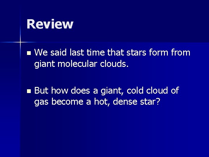 Review n We said last time that stars form from giant molecular clouds. n