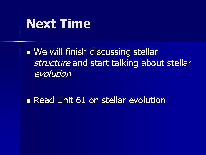 Next Time n We will finish discussing stellar structure and start talking about stellar