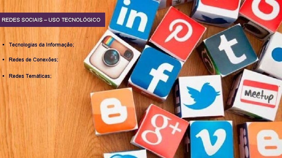 REDES SOCIAIS – USO TECNOLÓGICO § Tecnologias da Informação; § Redes de Conexões; §