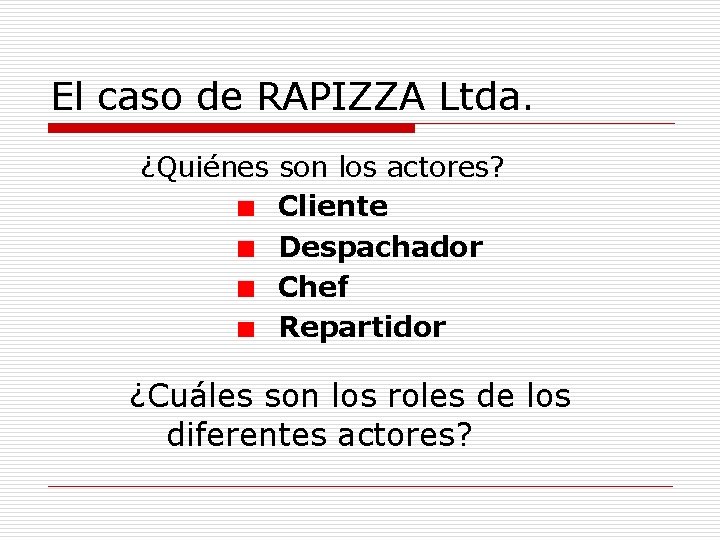 El caso de RAPIZZA Ltda. ¿Quiénes son los actores? Cliente Despachador Chef Repartidor ¿Cuáles