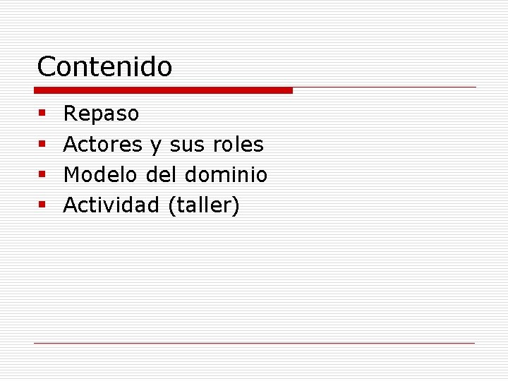 Contenido § § Repaso Actores y sus roles Modelo del dominio Actividad (taller) 