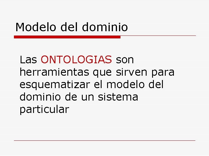 Modelo del dominio Las ONTOLOGIAS son herramientas que sirven para esquematizar el modelo del