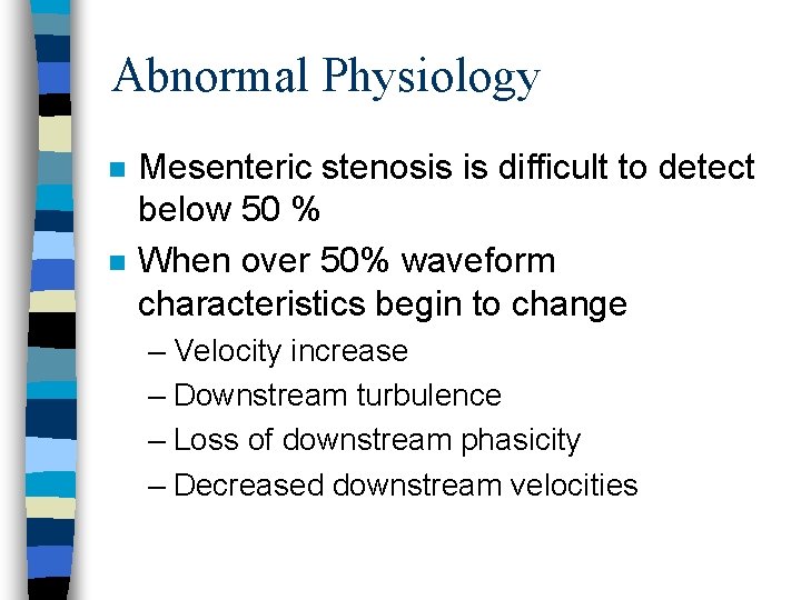 Abnormal Physiology n n Mesenteric stenosis is difficult to detect below 50 % When