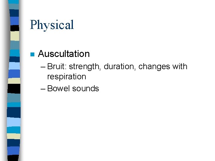 Physical n Auscultation – Bruit: strength, duration, changes with respiration – Bowel sounds 