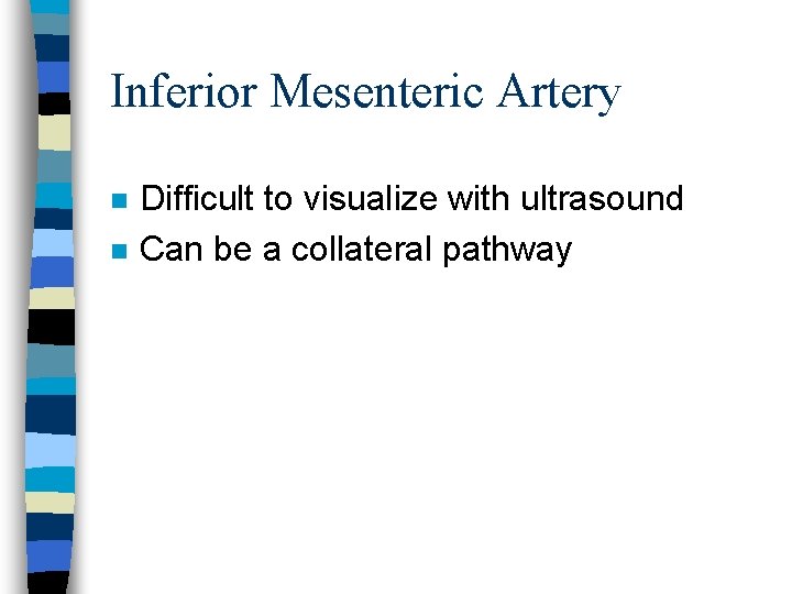 Inferior Mesenteric Artery n n Difficult to visualize with ultrasound Can be a collateral