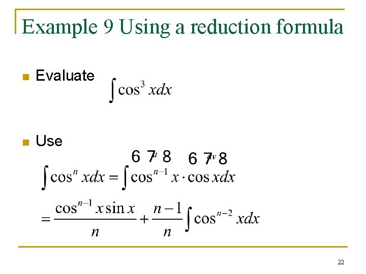 Example 9 Using a reduction formula n Evaluate n Use 22 Example 9 Using a reduction formula n Evaluate n Use 22