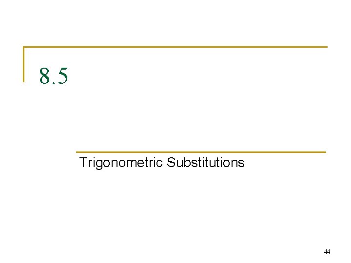 8. 5 Trigonometric Substitutions 44 8. 5 Trigonometric Substitutions 44