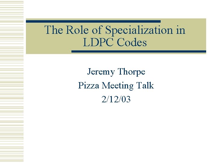 The Role of Specialization in LDPC Codes Jeremy Thorpe Pizza Meeting Talk 2/12/03 