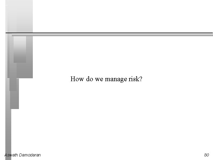 How do we manage risk? Aswath Damodaran 80 