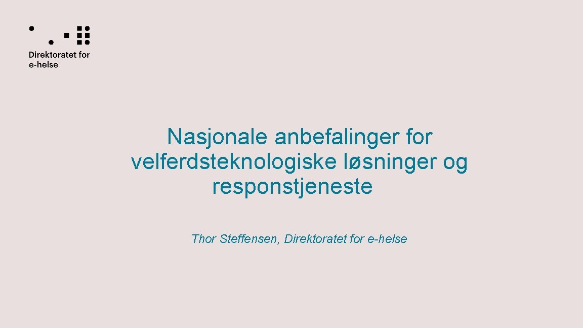Nasjonale anbefalinger for velferdsteknologiske løsninger og responstjeneste Thor Steffensen, Direktoratet for e-helse 