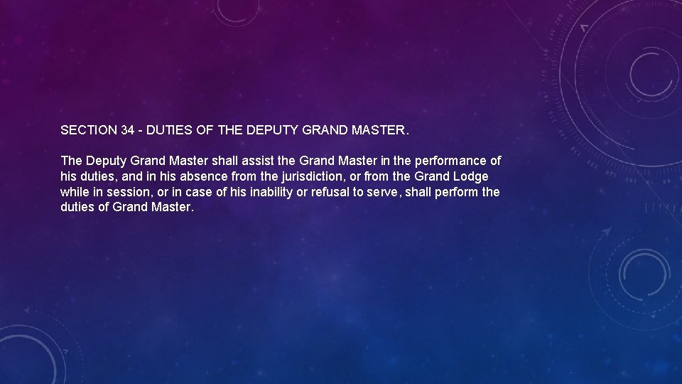 SECTION 34 - DUTIES OF THE DEPUTY GRAND MASTER. The Deputy Grand Master shall