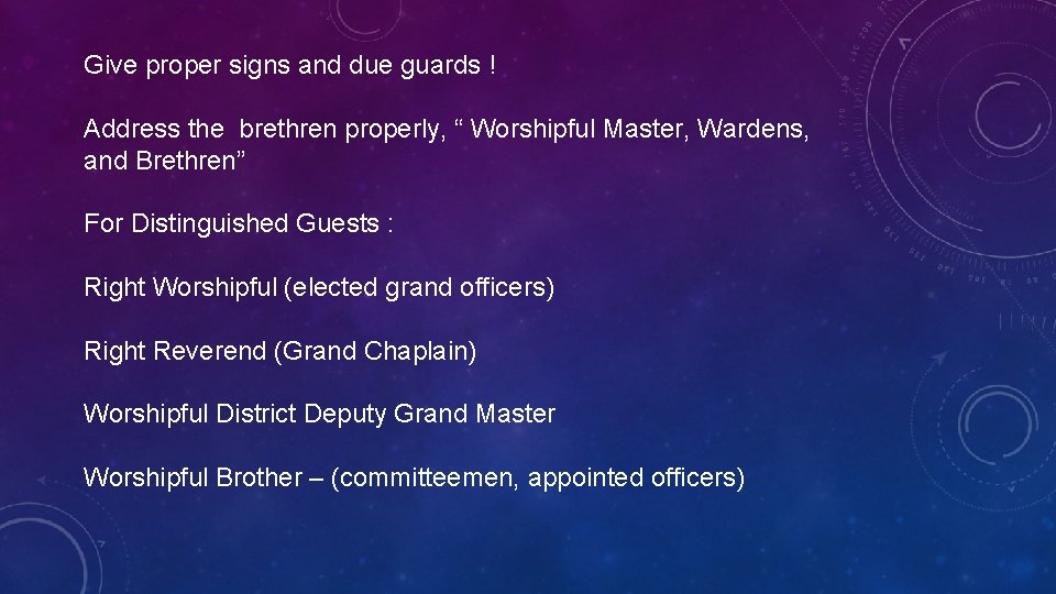 Give proper signs and due guards ! Address the brethren properly, “ Worshipful Master,