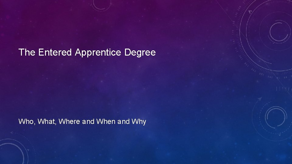 The Entered Apprentice Degree Who, What, Where and When and Why 