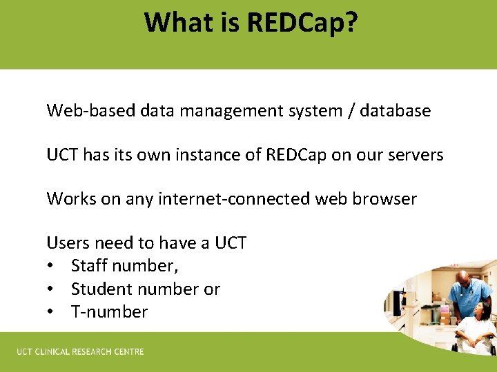What is REDCap? Web-based data management system / database UCT has its own instance