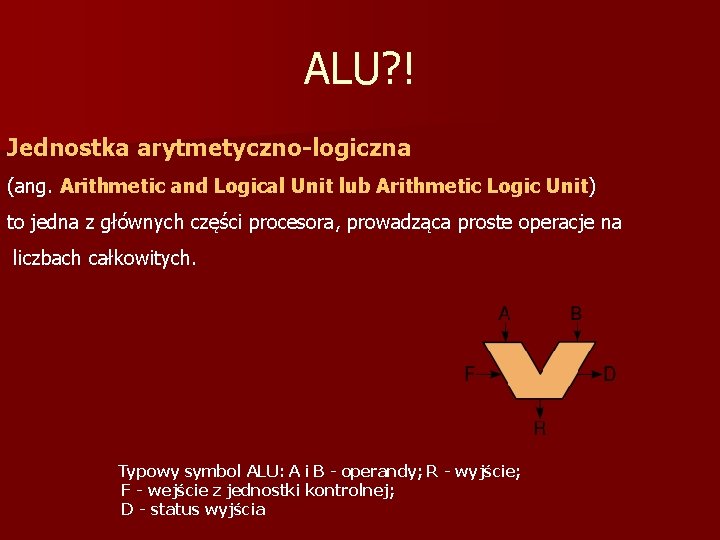 ALU? ! Jednostka arytmetyczno-logiczna (ang. Arithmetic and Logical Unit lub Arithmetic Logic Unit) to