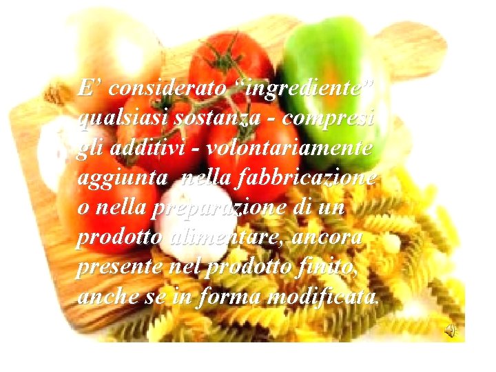 E’ considerato “ingrediente” qualsiasi sostanza - compresi gli additivi - volontariamente aggiunta nella fabbricazione E’ considerato “ingrediente” qualsiasi sostanza - compresi gli additivi - volontariamente aggiunta nella fabbricazione